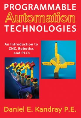 Programmable Automation Technologies - An Introduction to CNC, Robotics and PLCs